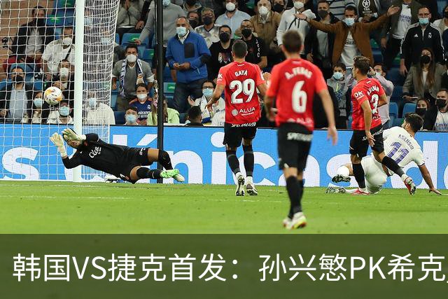 韩国VS捷克首发：孙兴慜PK希克 李刚仁绍切克登场