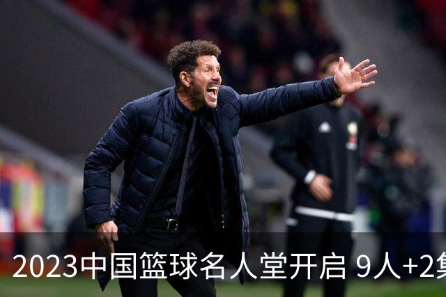 2023中国篮球名人堂开启 9人+2集体得到举荐