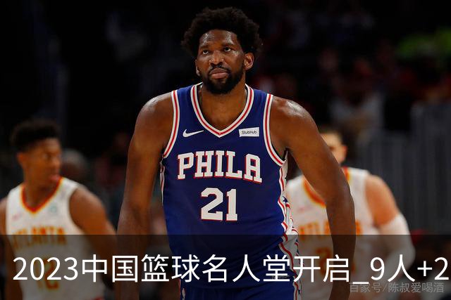 2023中国篮球名人堂开启 9人+2集体得到举荐